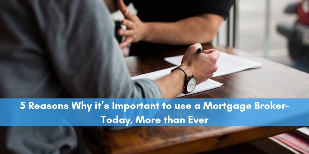 5 Reasons Why it’s Important to use a Mortgage Broker-Today, More than Ever 